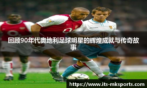 回顾90年代奥地利足球明星的辉煌成就与传奇故事